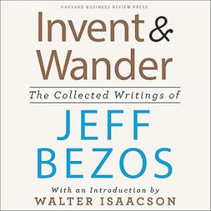 Invent and Wander: The Collected Writings of Jeff Bezos, with an Introduction by Walter Isaacson
